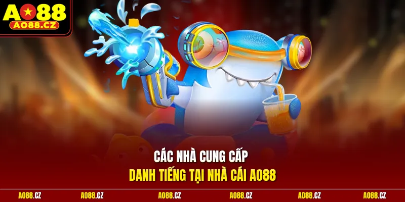 Các nhà cung cấp danh tiếng tại nhà cái Ao88