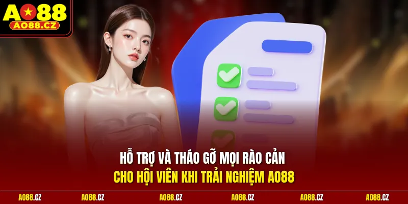 Hỗ trợ và tháo gỡ mọi rào cản cho hội viên khi trải nghiệm Ao88