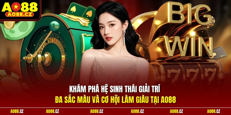 Khám phá hệ sinh thái giải trí đa sắc màu và cơ hội làm giàu tại Ao88