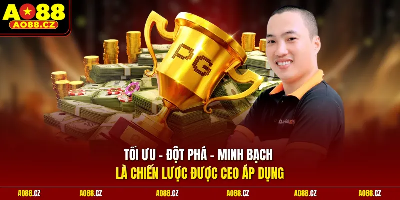 Tối ưu - Đột phá - Minh bạch là chiến lược được CEO áp dụng